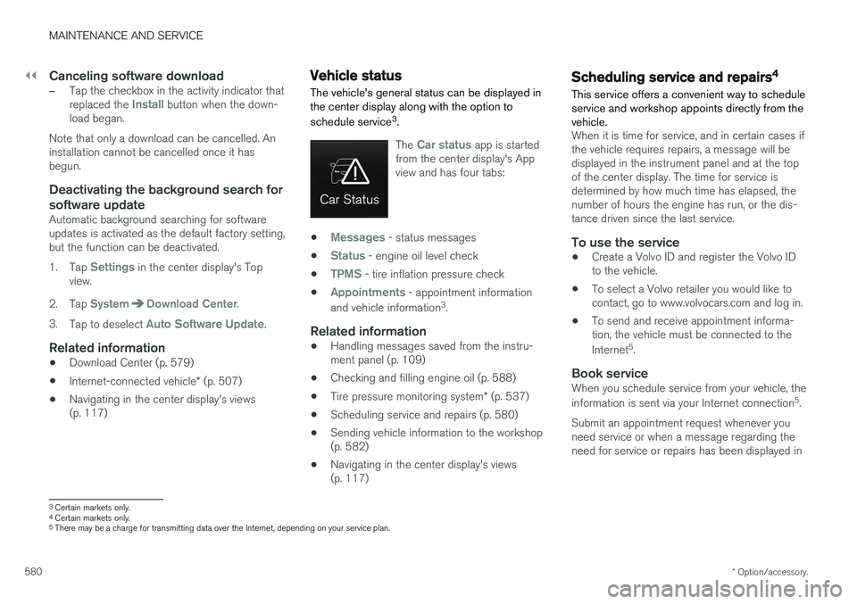 VOLVO XC90 2018 Owner´s Manual ||
MAINTENANCE AND SERVICE
* Option/accessory.
580
Canceling software download
–Tap the checkbox in the activity indicator that replaced the Install button when the down-
load began.
Note that only VOLVO XC90 2018 Owner´s Manual ||
MAINTENANCE AND SERVICE
* Option/accessory.
580
Canceling software download
–Tap the checkbox in the activity indicator that replaced the Install button when the down-
load began.
Note that only