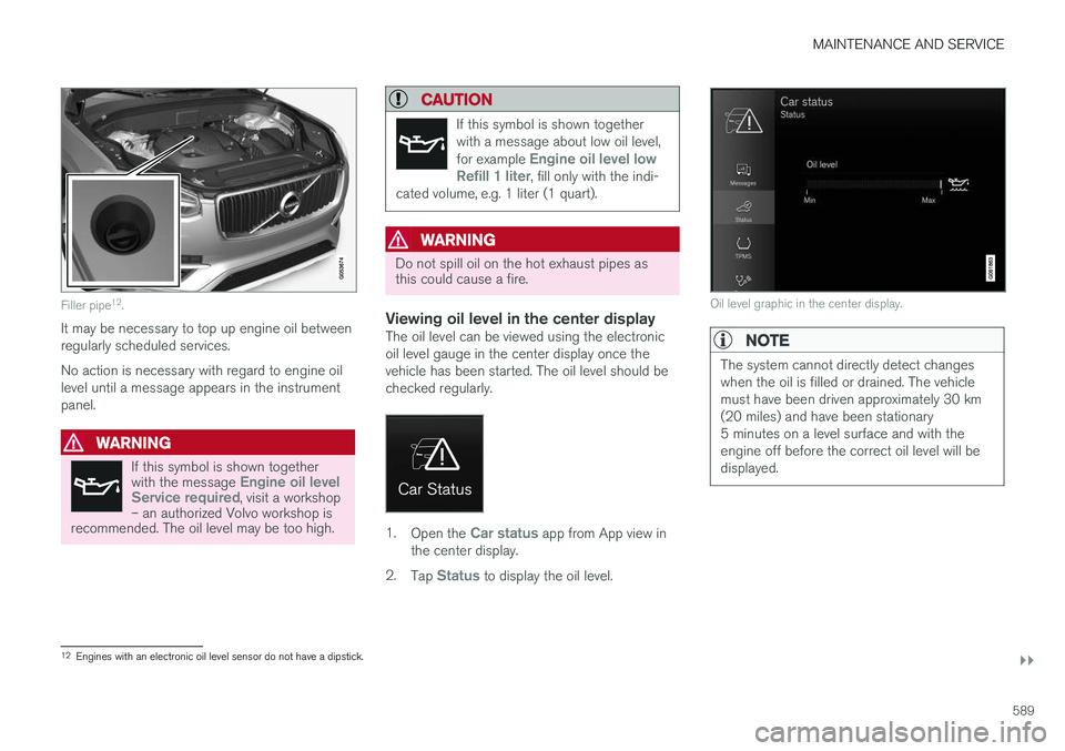 VOLVO XC90 2018 Owner´s Manual MAINTENANCE AND SERVICE
}}
589
Filler pipe12
.
It may be necessary to top up engine oil between regularly scheduled services. No action is necessary with regard to engine oil level until a message app VOLVO XC90 2018 Owner´s Manual MAINTENANCE AND SERVICE
}}
589
Filler pipe12
.
It may be necessary to top up engine oil between regularly scheduled services. No action is necessary with regard to engine oil level until a message app