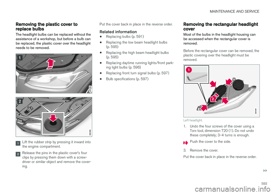 VOLVO XC90 2018 Owner´s Manual MAINTENANCE AND SERVICE
}}
593
Removing the plastic cover toreplace bulbsThe headlight bulbs can be replaced without the assistance of a workshop, but before a bulb canbe replaced, the plastic cover o VOLVO XC90 2018 Owner´s Manual MAINTENANCE AND SERVICE
}}
593
Removing the plastic cover toreplace bulbsThe headlight bulbs can be replaced without the assistance of a workshop, but before a bulb canbe replaced, the plastic cover o