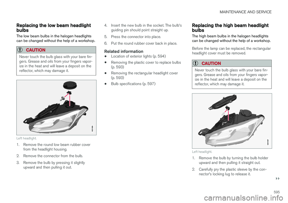 VOLVO XC90 2018 Owner´s Manual MAINTENANCE AND SERVICE
}}
595
Replacing the low beam headlightbulbs
The low beam bulbs in the halogen headlights can be changed without the help of a workshop.
CAUTION
Never touch the bulb glass with VOLVO XC90 2018 Owner´s Manual MAINTENANCE AND SERVICE
}}
595
Replacing the low beam headlightbulbs
The low beam bulbs in the halogen headlights can be changed without the help of a workshop.
CAUTION
Never touch the bulb glass with