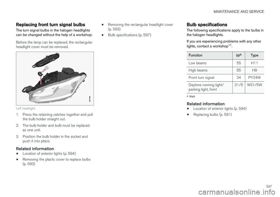VOLVO XC90 2018 Owner´s Manual MAINTENANCE AND SERVICE
597
Replacing front turn signal bulbs The turn signal bulbs in the halogen headlights can be changed without the help of a workshop.
Before the lamp can be replaced, the rectan VOLVO XC90 2018 Owner´s Manual MAINTENANCE AND SERVICE
597
Replacing front turn signal bulbs The turn signal bulbs in the halogen headlights can be changed without the help of a workshop.
Before the lamp can be replaced, the rectan