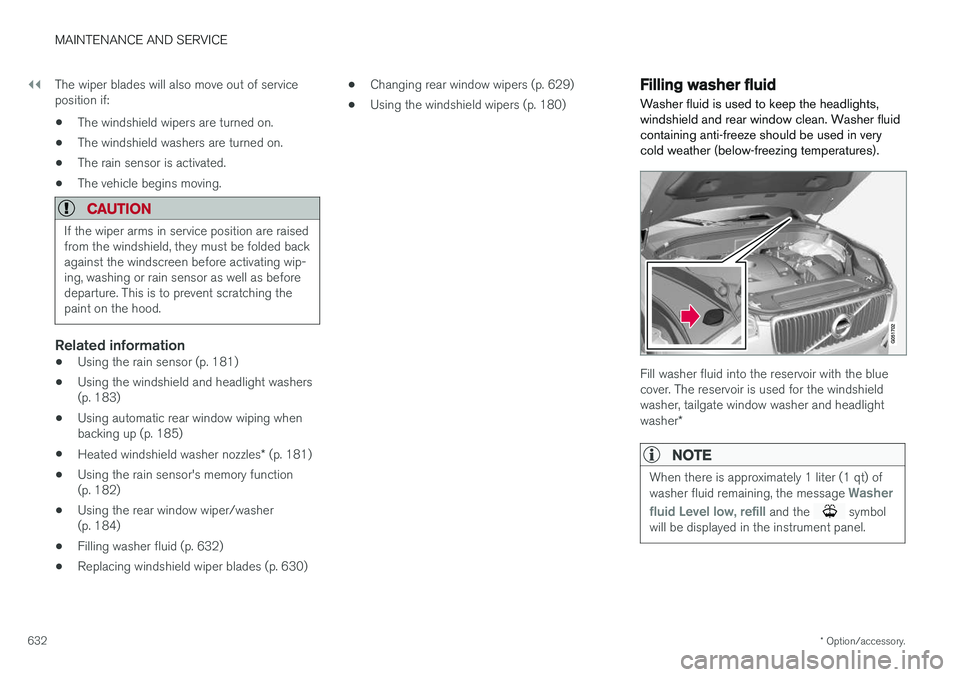 VOLVO XC90 2018 Owner´s Manual ||
MAINTENANCE AND SERVICE
* Option/accessory.
632 The wiper blades will also move out of service position if:
• The windshield wipers are turned on.
• The windshield washers are turned on.
• Th VOLVO XC90 2018 Owner´s Manual ||
MAINTENANCE AND SERVICE
* Option/accessory.
632 The wiper blades will also move out of service position if:
• The windshield wipers are turned on.
• The windshield washers are turned on.
• Th