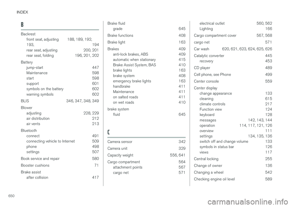 VOLVO XC90 2018 Owner´s Manual INDEX
650
B
Backrestfront seat, adjusting 188, 189, 192, 193 , 194
rear seat, adjusting 200, 201
rear seat, folding 196, 201, 202
Battery jump-start 447
Maintenance 598
start 598
support 601
symbol VOLVO XC90 2018 Owner´s Manual INDEX
650
B
Backrestfront seat, adjusting 188, 189, 192, 193 , 194
rear seat, adjusting 200, 201
rear seat, folding 196, 201, 202
Battery jump-start 447
Maintenance 598
start 598
support 601
symbol