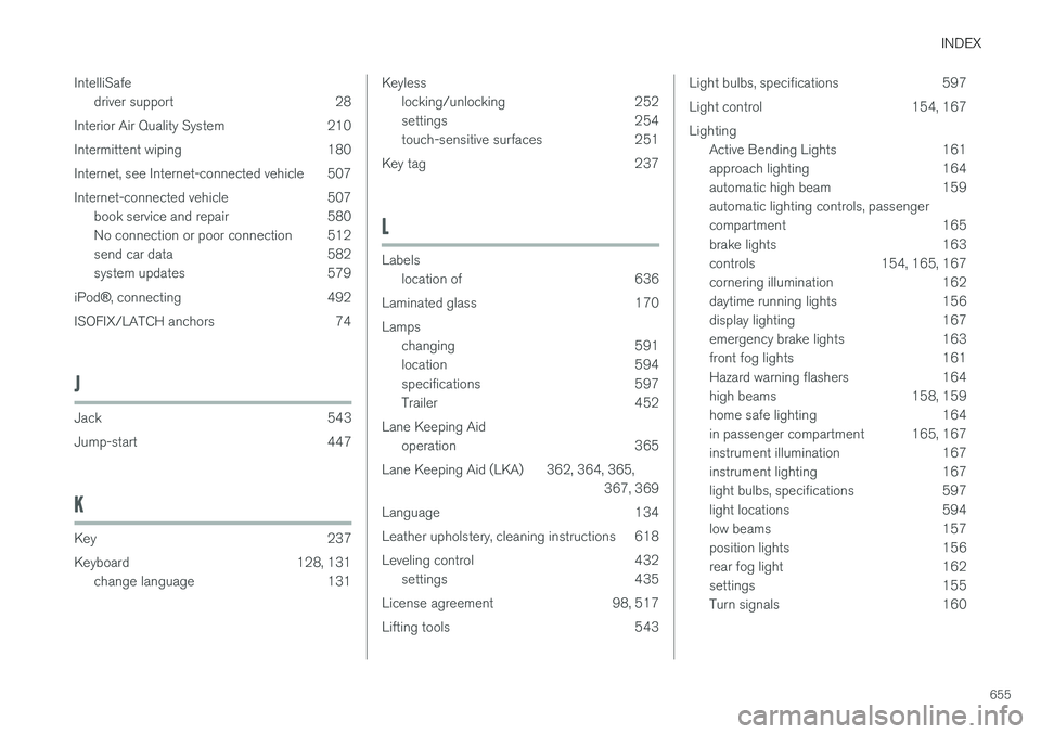 VOLVO XC90 2018 Owner´s Manual INDEX
655
IntelliSafe
driver support 28
Interior Air Quality System 210
Intermittent wiping 180
Internet, see Internet-connected vehicle 507
Internet-connected vehicle 507 book service and repair 580 VOLVO XC90 2018 Owner´s Manual INDEX
655
IntelliSafe
driver support 28
Interior Air Quality System 210
Intermittent wiping 180
Internet, see Internet-connected vehicle 507
Internet-connected vehicle 507 book service and repair 580