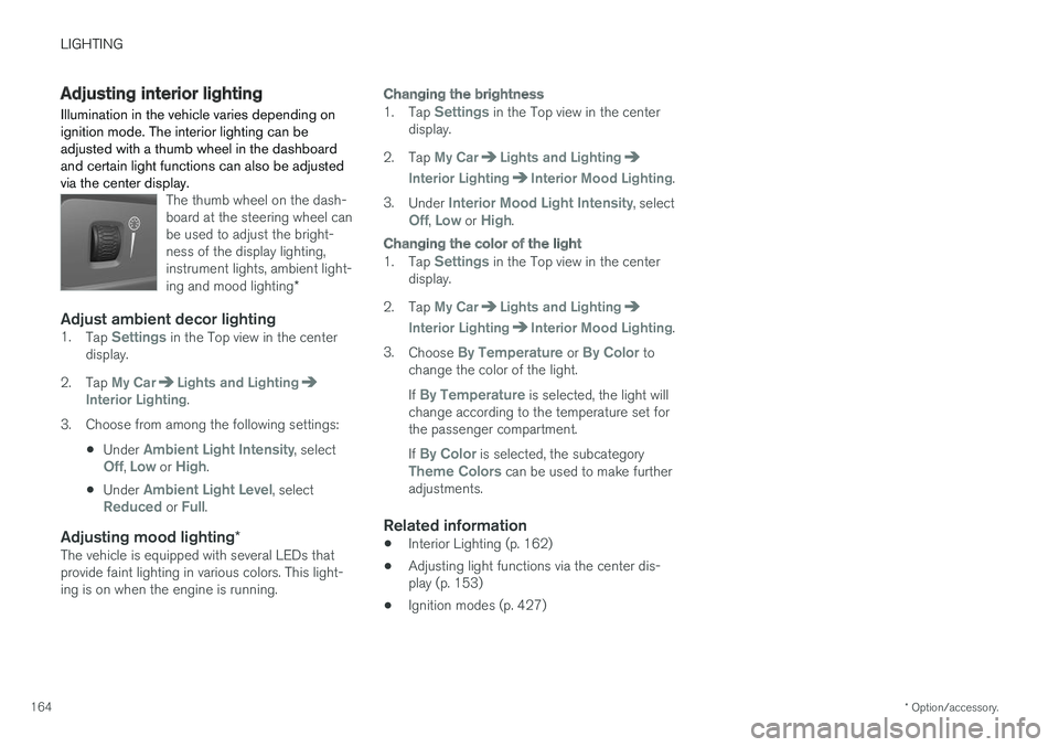 VOLVO XC90 T8 2018 Owner´s Manual LIGHTING
* Option/accessory.
164
Adjusting interior lighting
Illumination in the vehicle varies depending on ignition mode. The interior lighting can beadjusted with a thumb wheel in the dashboardand VOLVO XC90 T8 2018 Owner´s Manual LIGHTING
* Option/accessory.
164
Adjusting interior lighting
Illumination in the vehicle varies depending on ignition mode. The interior lighting can beadjusted with a thumb wheel in the dashboardand