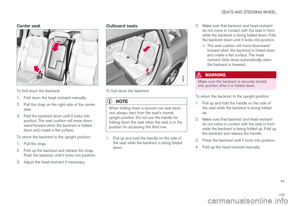 VOLVO XC90 T8 2018 Owner´s Manual SEATS AND STEERING WHEEL
}}
193
Center seat
To fold down the backrest:
1. Fold down the head restraint manually.
2. Pull the strap on the right side of the centerseat.
3. Fold the backrest down until VOLVO XC90 T8 2018 Owner´s Manual SEATS AND STEERING WHEEL
}}
193
Center seat
To fold down the backrest:
1. Fold down the head restraint manually.
2. Pull the strap on the right side of the centerseat.
3. Fold the backrest down until