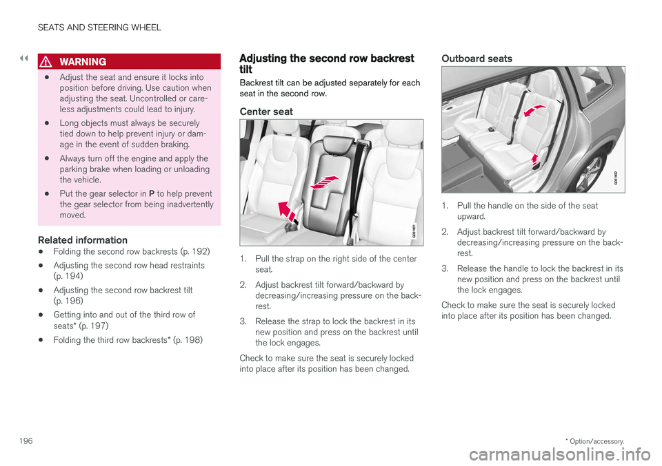 VOLVO XC90 T8 2018  Owner´s Manual ||
SEATS AND STEERING WHEEL
* Option/accessory.
196
WARNING
• Adjust the seat and ensure it locks into position before driving. Use caution whenadjusting the seat. Uncontrolled or care-less adjustme