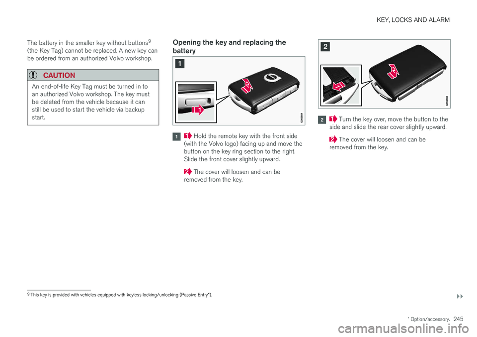 VOLVO XC90 T8 2018 Owner´s Manual KEY, LOCKS AND ALARM
}}
* Option/accessory.245
The battery in the smaller key without buttons
9
(the Key Tag) cannot be replaced. A new key can be ordered from an authorized Volvo workshop.
CAUTION
An VOLVO XC90 T8 2018 Owner´s Manual KEY, LOCKS AND ALARM
}}
* Option/accessory.245
The battery in the smaller key without buttons
9
(the Key Tag) cannot be replaced. A new key can be ordered from an authorized Volvo workshop.
CAUTION
An