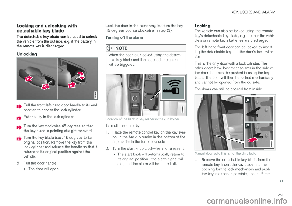 VOLVO XC90 T8 2018 Owner´s Manual KEY, LOCKS AND ALARM
}}
251
Locking and unlocking withdetachable key blade
The detachable key blade can be used to unlock the vehicle from the outside, e.g. if the battery inthe remote key is discharg VOLVO XC90 T8 2018 Owner´s Manual KEY, LOCKS AND ALARM
}}
251
Locking and unlocking withdetachable key blade
The detachable key blade can be used to unlock the vehicle from the outside, e.g. if the battery inthe remote key is discharg