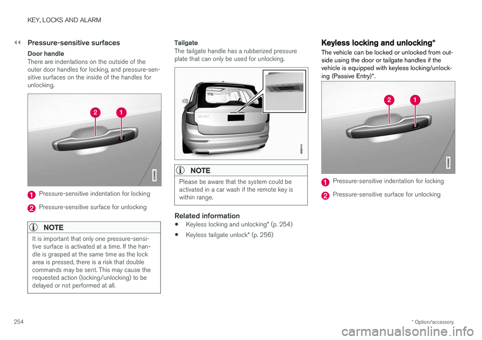 VOLVO XC90 T8 2018 Owner´s Manual ||
KEY, LOCKS AND ALARM
* Option/accessory.
254
Pressure-sensitive surfaces
Door handle
There are indentations on the outside of the outer door handles for locking, and pressure-sen-sitive surfaces on VOLVO XC90 T8 2018 Owner´s Manual ||
KEY, LOCKS AND ALARM
* Option/accessory.
254
Pressure-sensitive surfaces
Door handle
There are indentations on the outside of the outer door handles for locking, and pressure-sen-sitive surfaces on