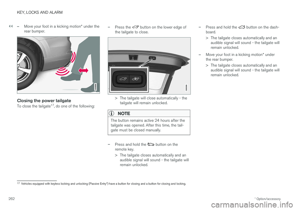 VOLVO XC90 T8 2018 Owner´s Manual ||
KEY, LOCKS AND ALARM
* Option/accessory.
262
–Move your foot in a kicking motion * under the
rear bumper.
Closing the power tailgate
To close the tailgate 17
, do one of the following:
–Press t VOLVO XC90 T8 2018 Owner´s Manual ||
KEY, LOCKS AND ALARM
* Option/accessory.
262
–Move your foot in a kicking motion * under the
rear bumper.
Closing the power tailgate
To close the tailgate 17
, do one of the following:
–Press t