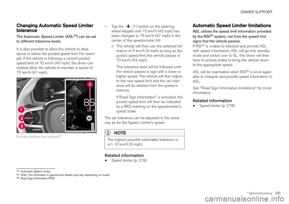 VOLVO XC90 T8 2018 Owner´s Manual DRIVER SUPPORT
* Option/accessory.285
Changing Automatic Speed Limitertolerance The Automatic Speed Limiter (ASL 23
) can be set
to different tolerance levels.
It is also possible to allow the vehicle VOLVO XC90 T8 2018 Owner´s Manual DRIVER SUPPORT
* Option/accessory.285
Changing Automatic Speed Limitertolerance The Automatic Speed Limiter (ASL 23
) can be set
to different tolerance levels.
It is also possible to allow the vehicle