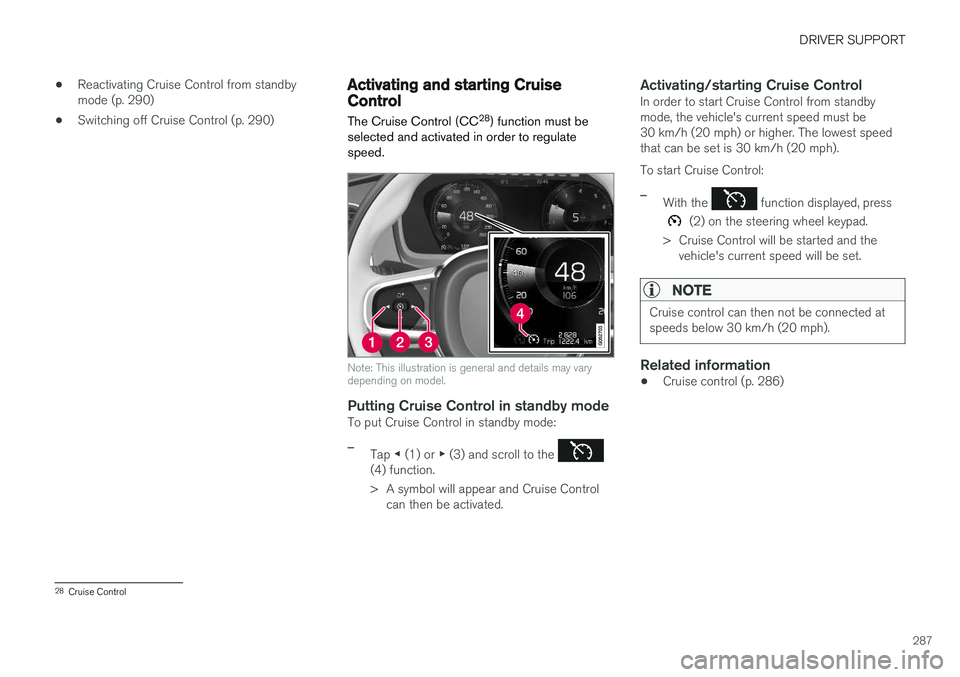 VOLVO XC90 T8 2018 Owner´s Manual DRIVER SUPPORT
287
•
Reactivating Cruise Control from standby mode (p. 290)
• Switching off Cruise Control (p. 290)
Activating and starting CruiseControl
The Cruise Control (CC 28
) function must VOLVO XC90 T8 2018 Owner´s Manual DRIVER SUPPORT
287
•
Reactivating Cruise Control from standby mode (p. 290)
• Switching off Cruise Control (p. 290)
Activating and starting CruiseControl
The Cruise Control (CC 28
) function must