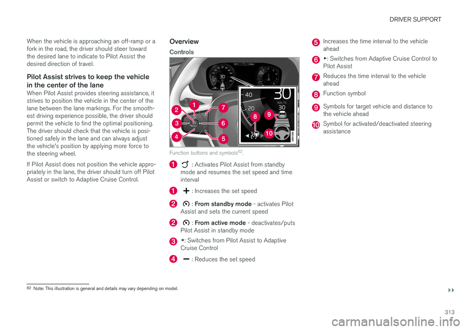 VOLVO XC90 T8 2018 Owner´s Manual DRIVER SUPPORT
}}
313
When the vehicle is approaching an off-ramp or a fork in the road, the driver should steer towardthe desired lane to indicate to Pilot Assist thedesired direction of travel.
Pilo VOLVO XC90 T8 2018 Owner´s Manual DRIVER SUPPORT
}}
313
When the vehicle is approaching an off-ramp or a fork in the road, the driver should steer towardthe desired lane to indicate to Pilot Assist thedesired direction of travel.
Pilo