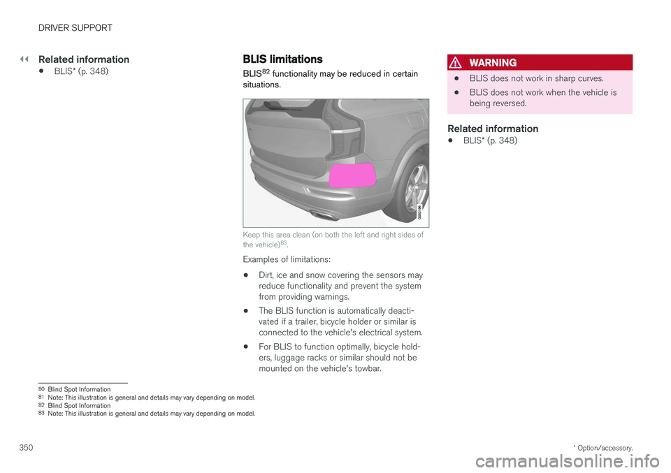 VOLVO XC90 T8 2018 Owner´s Manual ||
DRIVER SUPPORT
* Option/accessory.
350
Related information
• BLIS
* (p. 348)
BLIS limitations
BLIS 82
functionality may be reduced in certain
situations.
Keep this area clean (on both the left a VOLVO XC90 T8 2018 Owner´s Manual ||
DRIVER SUPPORT
* Option/accessory.
350
Related information
• BLIS
* (p. 348)
BLIS limitations
BLIS 82
functionality may be reduced in certain
situations.
Keep this area clean (on both the left a