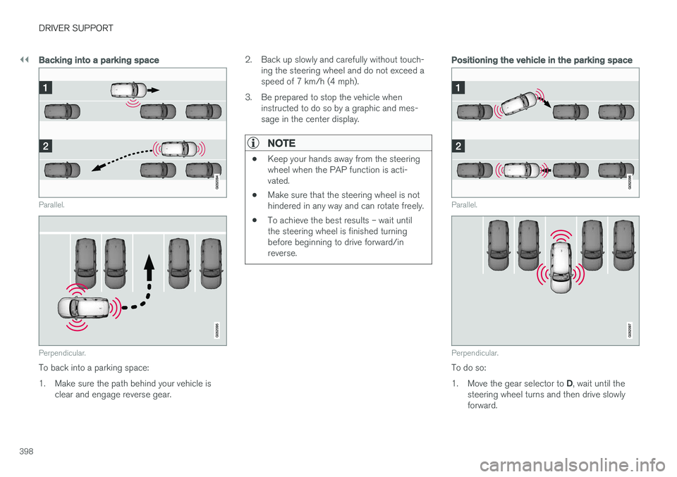 VOLVO XC90 T8 2018 Owner´s Manual ||
DRIVER SUPPORT
398
Backing into a parking space
Parallel.
Perpendicular.
To back into a parking space:
1. Make sure the path behind your vehicle isclear and engage reverse gear. 2. Back up slowly VOLVO XC90 T8 2018 Owner´s Manual ||
DRIVER SUPPORT
398
Backing into a parking space
Parallel.
Perpendicular.
To back into a parking space:
1. Make sure the path behind your vehicle isclear and engage reverse gear. 2. Back up slowly