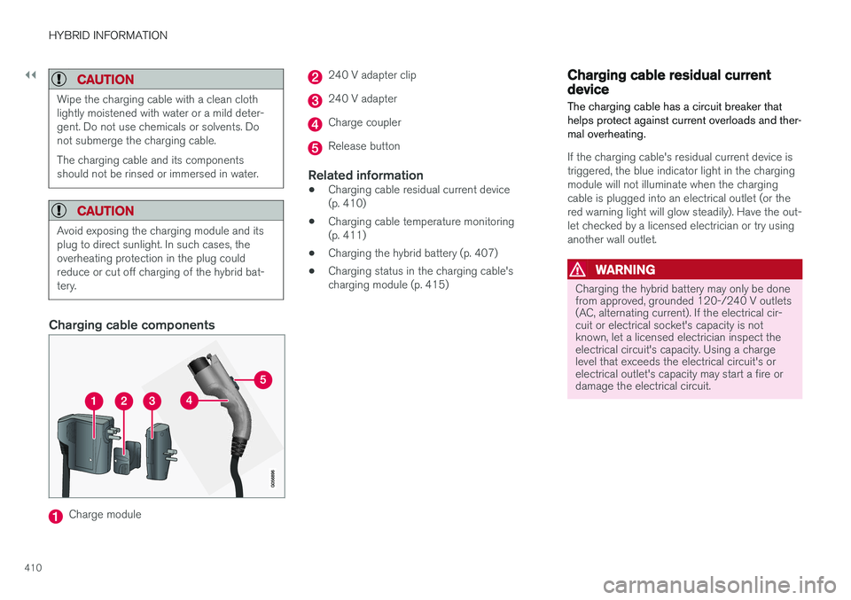 VOLVO XC90 T8 2018 Owner´s Manual ||
HYBRID INFORMATION
410
CAUTION
Wipe the charging cable with a clean cloth lightly moistened with water or a mild deter-gent. Do not use chemicals or solvents. Donot submerge the charging cable. The VOLVO XC90 T8 2018 Owner´s Manual ||
HYBRID INFORMATION
410
CAUTION
Wipe the charging cable with a clean cloth lightly moistened with water or a mild deter-gent. Do not use chemicals or solvents. Donot submerge the charging cable. The