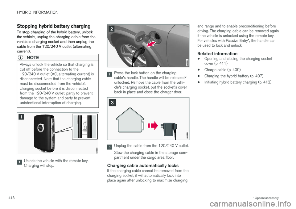 VOLVO XC90 T8 2018 Owner´s Manual HYBRID INFORMATION
* Option/accessory.
418
Stopping hybrid battery charging
To stop charging of the hybrid battery, unlock the vehicle, unplug the charging cable from thevehicles charging socket and VOLVO XC90 T8 2018 Owner´s Manual HYBRID INFORMATION
* Option/accessory.
418
Stopping hybrid battery charging
To stop charging of the hybrid battery, unlock the vehicle, unplug the charging cable from thevehicles charging socket and