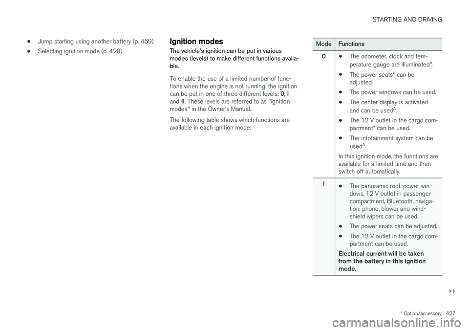 VOLVO XC90 T8 2018 Owner´s Manual STARTING AND DRIVING
}}
* Option/accessory.427
•
Jump starting using another battery (p. 469)
• Selecting ignition mode (p. 428)
Ignition modes
The vehicles ignition can be put in various modes ( VOLVO XC90 T8 2018 Owner´s Manual STARTING AND DRIVING
}}
* Option/accessory.427
•
Jump starting using another battery (p. 469)
• Selecting ignition mode (p. 428)
Ignition modes
The vehicles ignition can be put in various modes (