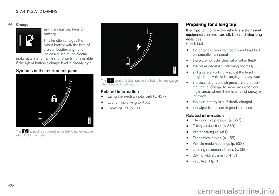 VOLVO XC90 T8 2018  Owner´s Manual ||
STARTING AND DRIVING
460
Charge
Engine charges hybrid battery.
This function charges the hybrid battery with the help ofthe combustion engine forincreased use of the electric
motor at a later time.