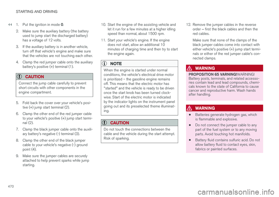 VOLVO XC90 T8 2018  Owner´s Manual ||
STARTING AND DRIVING
4701.
Put the ignition in mode  0.
2. Make sure the auxiliary battery (the battery used to jump start the discharged battery) has a voltage of 12 volts.
3. If the auxiliary bat