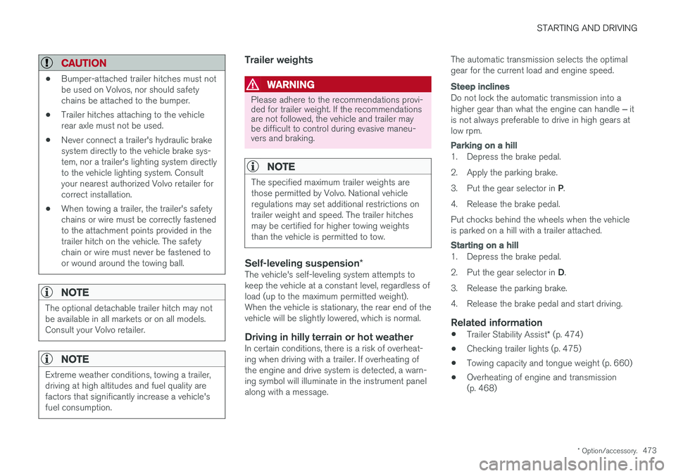 VOLVO XC90 T8 2018  Owner´s Manual STARTING AND DRIVING
* Option/accessory.473
CAUTION
•Bumper-attached trailer hitches must not be used on Volvos, nor should safetychains be attached to the bumper.
• Trailer hitches attaching to t