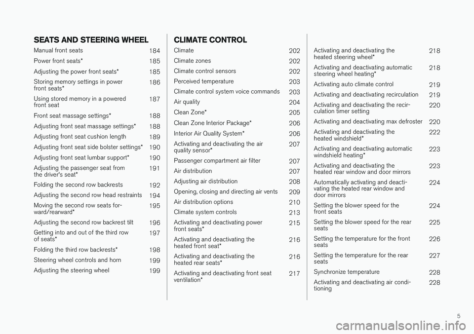 VOLVO XC90 T8 2018  Owner´s Manual 5
SEATS AND STEERING WHEEL
Manual front seats184
Power front seats *
185
Adjusting the power front seats *
185
Storing memory settings in power front seats * 186
Using stored memory in a powered front