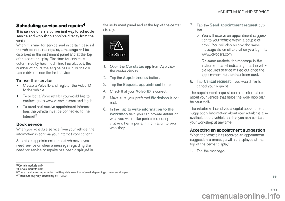 VOLVO XC90 T8 2018 Owner´s Manual MAINTENANCE AND SERVICE
}}
603
Scheduling service and repairs4
This service offers a convenient way to schedule service and workshop appoints directly from thevehicle.
When it is time for service, and VOLVO XC90 T8 2018 Owner´s Manual MAINTENANCE AND SERVICE
}}
603
Scheduling service and repairs4
This service offers a convenient way to schedule service and workshop appoints directly from thevehicle.
When it is time for service, and