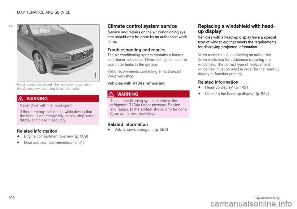 VOLVO XC90 T8 2018 Owner´s Manual ||
MAINTENANCE AND SERVICE
* Option/accessory.
608
Hood completely closed. The illustration is generic - details may vary according to vehicle model.
WARNING
Never drive with the hood open! If there a VOLVO XC90 T8 2018 Owner´s Manual ||
MAINTENANCE AND SERVICE
* Option/accessory.
608
Hood completely closed. The illustration is generic - details may vary according to vehicle model.
WARNING
Never drive with the hood open! If there a