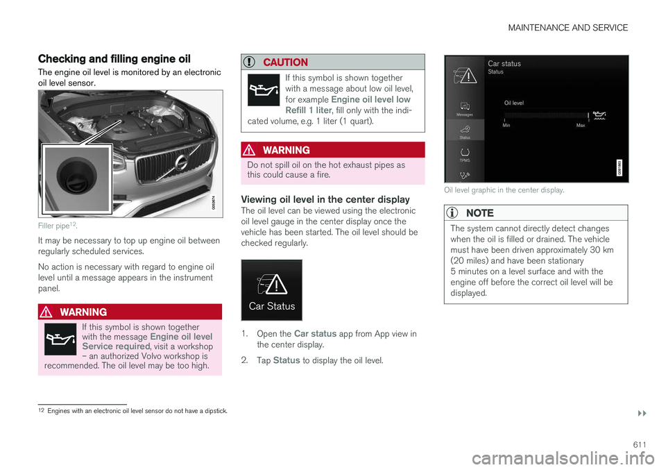 VOLVO XC90 T8 2018  Owner´s Manual MAINTENANCE AND SERVICE
}}
611
Checking and filling engine oilThe engine oil level is monitored by an electronic oil level sensor.
Filler pipe 12
.
It may be necessary to top up engine oil between reg