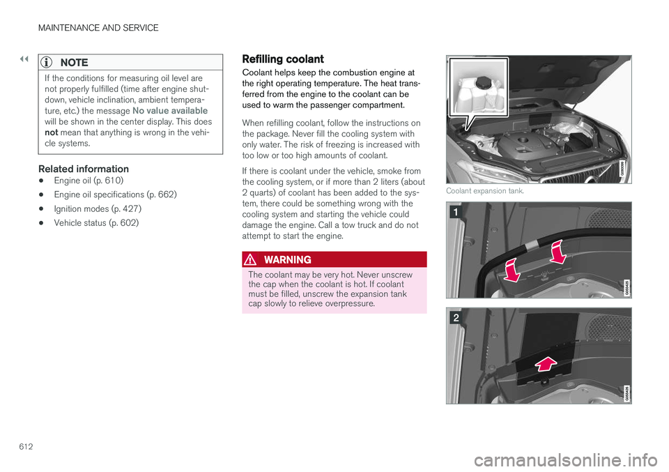 VOLVO XC90 T8 2018  Owner´s Manual ||
MAINTENANCE AND SERVICE
612
NOTE
If the conditions for measuring oil level are not properly fulfilled (time after engine shut-down, vehicle inclination, ambient tempera- ture, etc.) the message 
No