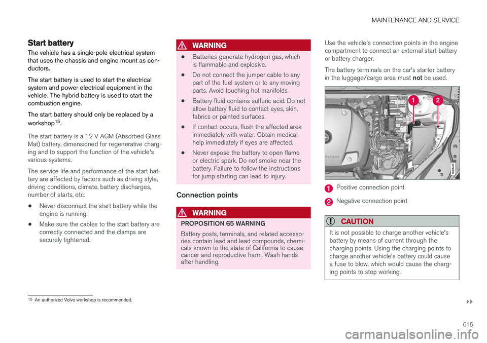 VOLVO XC90 T8 2018  Owner´s Manual MAINTENANCE AND SERVICE
}}
615
Start battery
The vehicle has a single-pole electrical system that uses the chassis and engine mount as con-ductors. The start battery is used to start the electrical sy