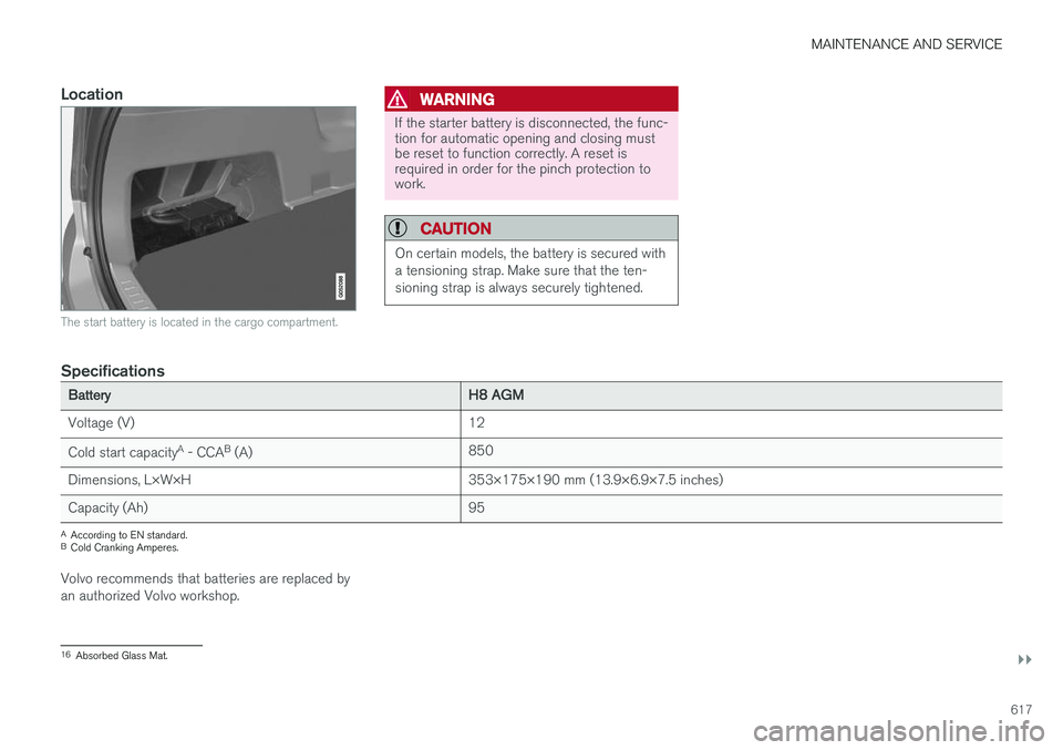 VOLVO XC90 T8 2018  Owner´s Manual MAINTENANCE AND SERVICE
}}
617
Location
The start battery is located in the cargo compartment.
WARNING
If the starter battery is disconnected, the func- tion for automatic opening and closing mustbe r