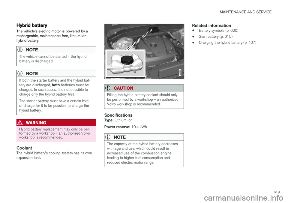 VOLVO XC90 T8 2018  Owner´s Manual MAINTENANCE AND SERVICE
619
Hybrid battery
The vehicles electric motor is powered by a rechargeable, maintenance-free, lithium-ionhybrid battery.
NOTE
The vehicle cannot be started if the hybrid batt
