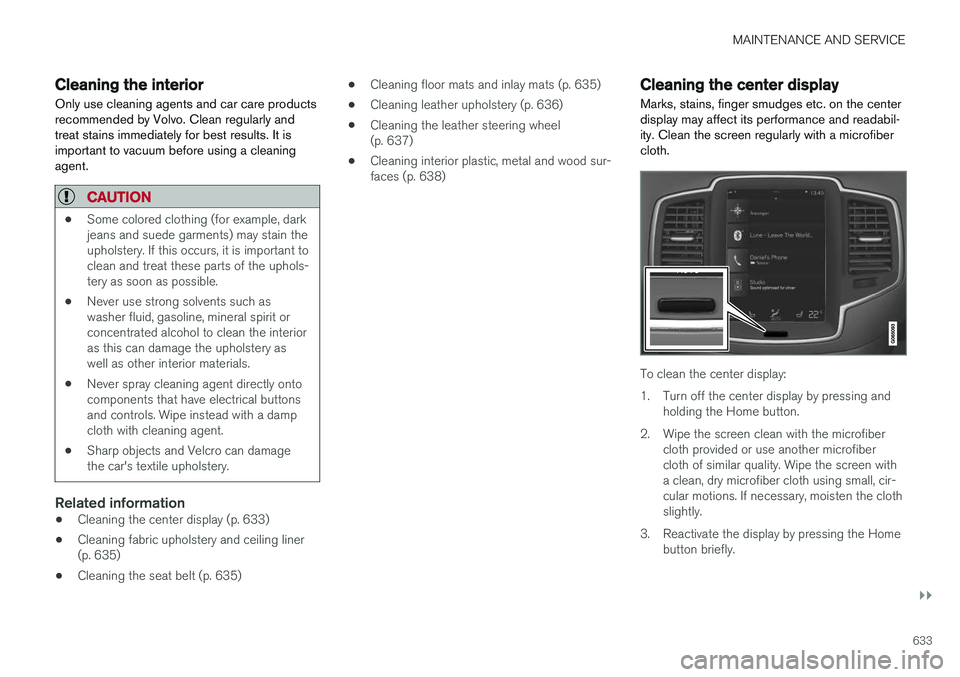 VOLVO XC90 T8 2018  Owner´s Manual MAINTENANCE AND SERVICE
}}
633
Cleaning the interiorOnly use cleaning agents and car care products recommended by Volvo. Clean regularly andtreat stains immediately for best results. It isimportant to