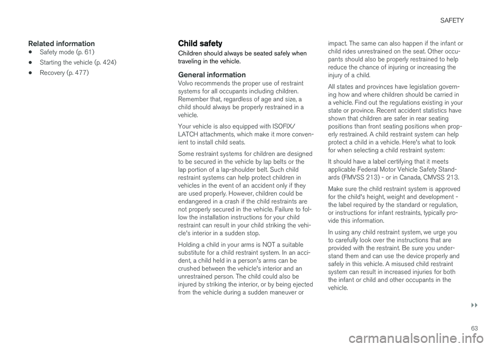 VOLVO XC90 T8 2018 Owner´s Manual SAFETY
}}
63
Related information
•Safety mode (p. 61)
• Starting the vehicle (p. 424)
• Recovery (p. 477)
Child safety
Children should always be seated safely when traveling in the vehicle.
Gene VOLVO XC90 T8 2018 Owner´s Manual SAFETY
}}
63
Related information
•Safety mode (p. 61)
• Starting the vehicle (p. 424)
• Recovery (p. 477)
Child safety
Children should always be seated safely when traveling in the vehicle.
Gene