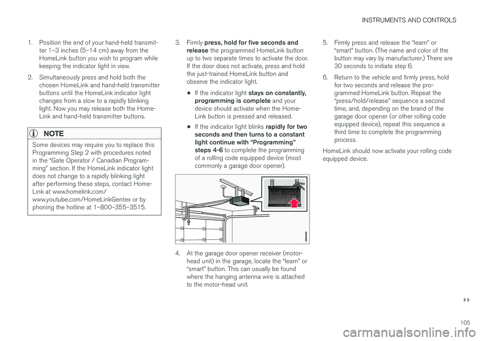 VOLVO S60 2017  Owner´s Manual INSTRUMENTS AND CONTROLS
}}
105
1. Position the end of your hand-held transmit-
ter 1–3 inches (5–14 cm) away from the HomeLink button you wish to program whilekeeping the indicator light in view.