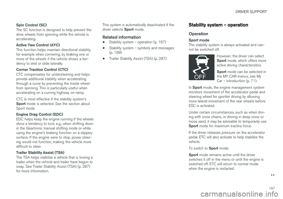 VOLVO S60 2017  Owner´s Manual DRIVER SUPPORT
}}
167
Spin Control (SC)
The SC function is designed to help prevent the drive wheels from spinning while the vehicle isaccelerating.
Active Yaw Control (AYC)
This function helps mainta