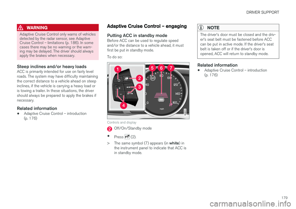 VOLVO S60 2017  Owner´s Manual DRIVER SUPPORT
179
WARNING
Adaptive Cruise Control only warns of vehicles detected by the radar sensor, see AdaptiveCruise Control – limitations (p. 186). In somecases there may be no warning or the