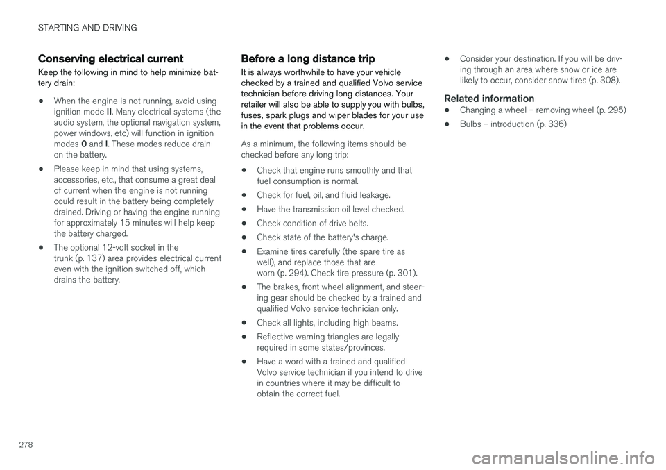 VOLVO S60 2017  Owner´s Manual STARTING AND DRIVING
278
Conserving electrical current
Keep the following in mind to help minimize bat- tery drain:
• When the engine is not running, avoid using ignition mode 
II. Many electrical s