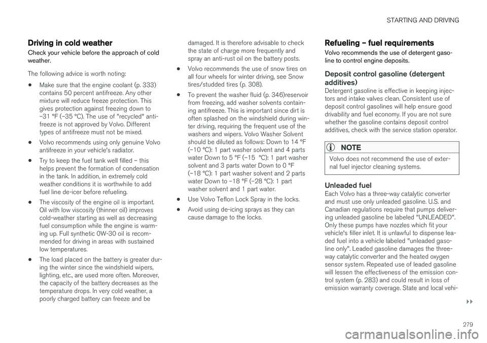 VOLVO S60 2017  Owner´s Manual STARTING AND DRIVING
}}
279
Driving in cold weather
Check your vehicle before the approach of cold weather.
The following advice is worth noting:
• Make sure that the engine coolant (p. 333) contain