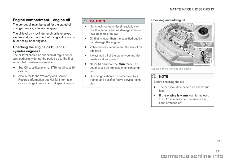 VOLVO S60 2017  Owner´s Manual MAINTENANCE AND SERVICING
}}
331
Engine compartment – engine oil
The correct oil must be used for the stated oil change (service) intervals to apply. The oil level on 4-cylinder engines is checked e