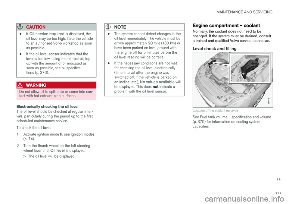 VOLVO S60 2017  Owner´s Manual MAINTENANCE AND SERVICING
}}
333
CAUTION
•If Oil service required is displayed, the
oil level may be too high. Take the vehicle to an authorized Volvo workshop as soonas possible.
• If the oil lev