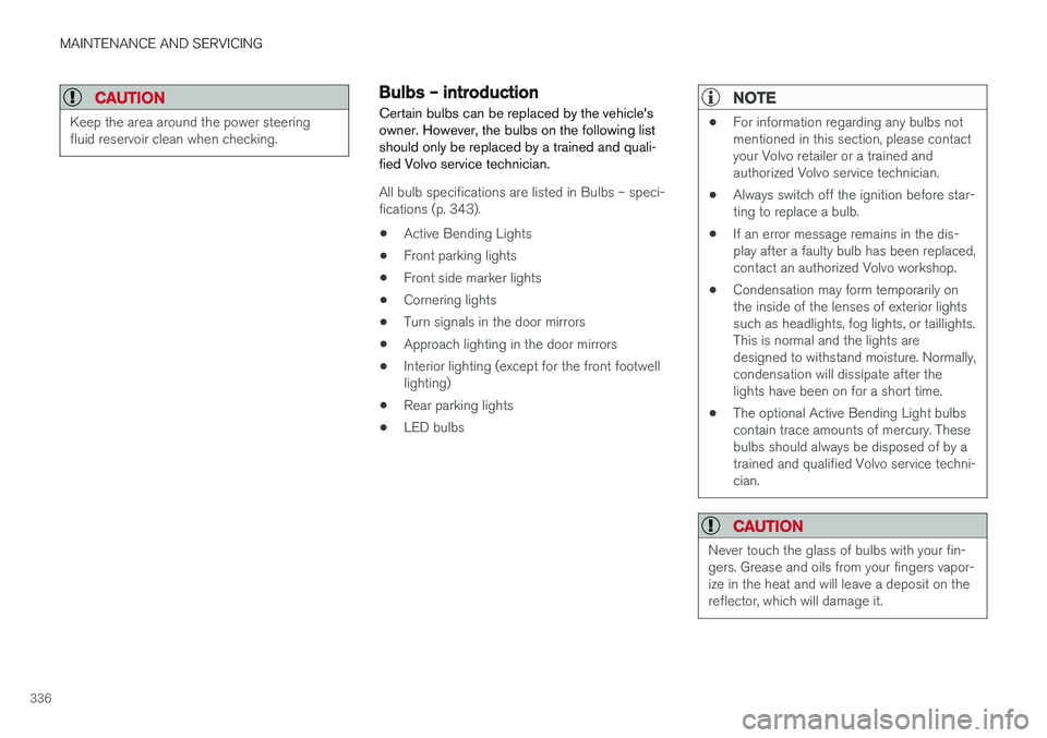 VOLVO S60 2017  Owner´s Manual MAINTENANCE AND SERVICING
336
CAUTION
Keep the area around the power steering fluid reservoir clean when checking.
Bulbs – introduction
Certain bulbs can be replaced by the vehicle's owner. Howe