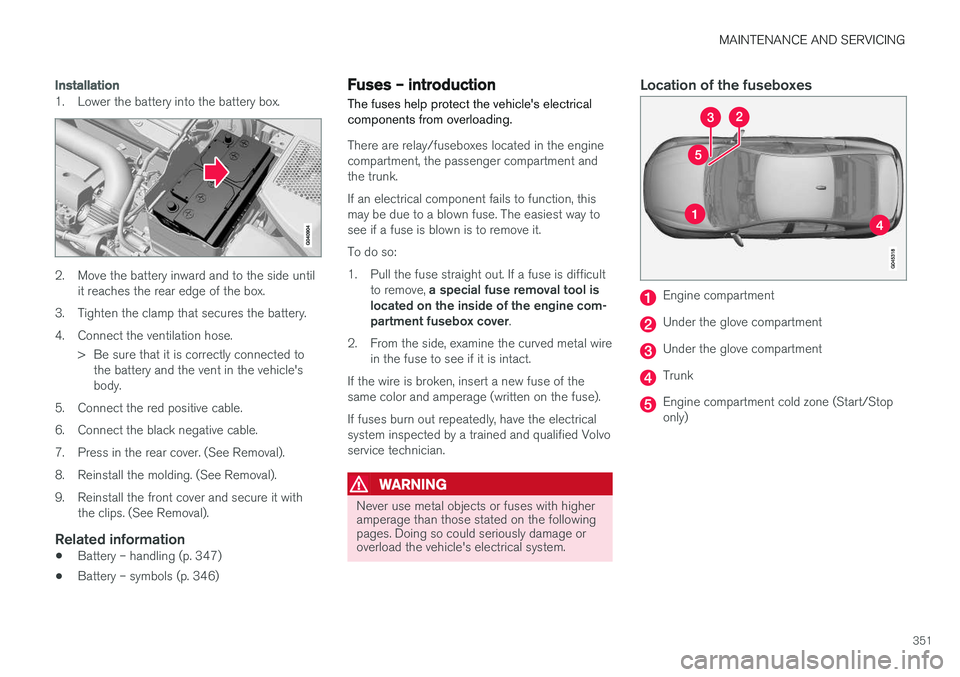 VOLVO S60 2017 Owner´s Manual MAINTENANCE AND SERVICING
351
Installation
1. Lower the battery into the battery box.
2. Move the battery inward and to the side untilit reaches the rear edge of the box.
3. Tighten the clamp that sec VOLVO S60 2017 Owner´s Manual MAINTENANCE AND SERVICING
351
Installation
1. Lower the battery into the battery box.
2. Move the battery inward and to the side untilit reaches the rear edge of the box.
3. Tighten the clamp that sec