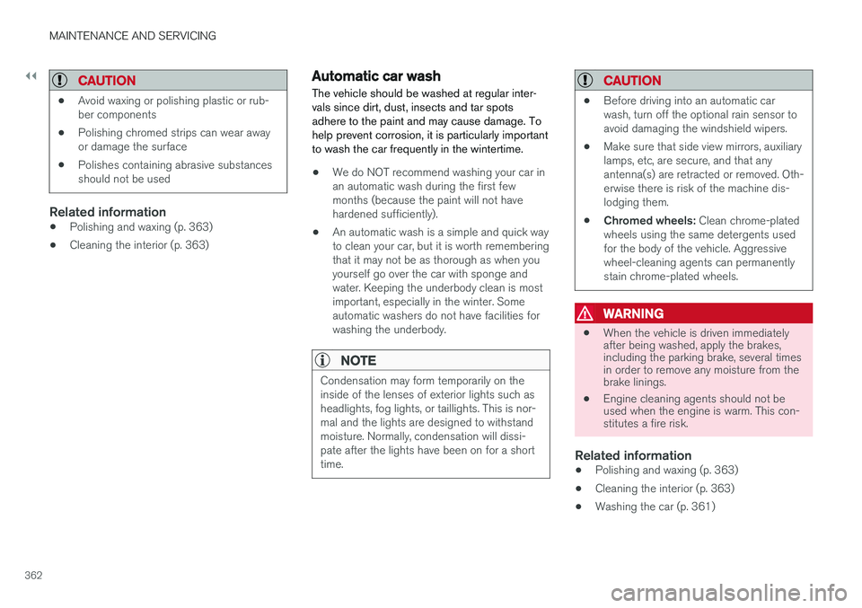 VOLVO S60 2017  Owner´s Manual ||
MAINTENANCE AND SERVICING
362
CAUTION
•Avoid waxing or polishing plastic or rub- ber components
• Polishing chromed strips can wear awayor damage the surface
• Polishes containing abrasive su
