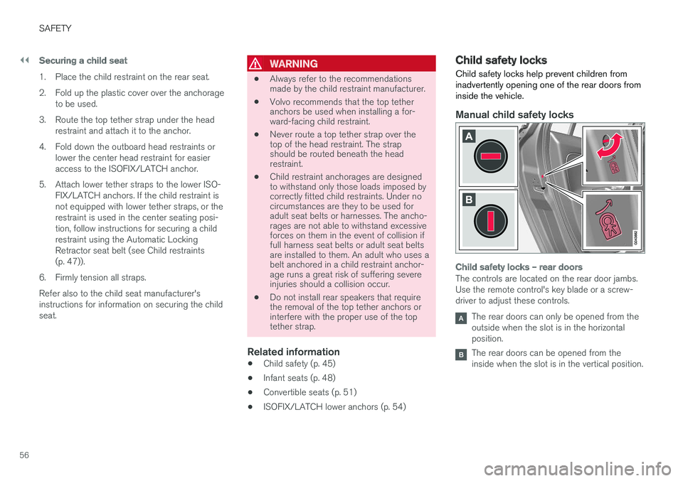 VOLVO S60 2017 Owner´s Manual ||
SAFETY
56
Securing a child seat
1. Place the child restraint on the rear seat.
2. Fold up the plastic cover over the anchorageto be used.
3. Route the top tether strap under the head restraint and VOLVO S60 2017 Owner´s Manual ||
SAFETY
56
Securing a child seat
1. Place the child restraint on the rear seat.
2. Fold up the plastic cover over the anchorageto be used.
3. Route the top tether strap under the head restraint and