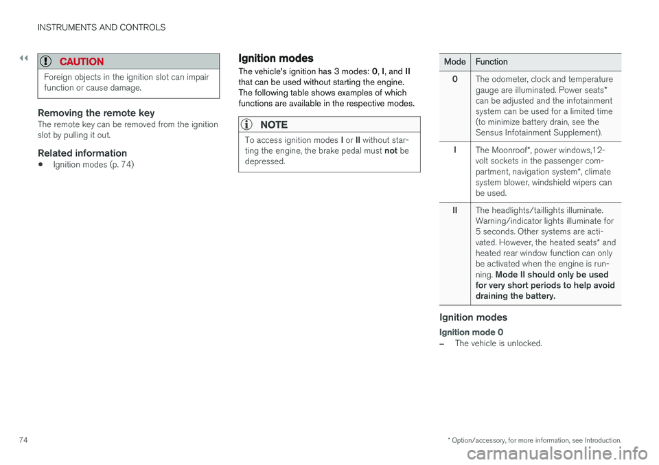 VOLVO S60 2017  Owner´s Manual ||
INSTRUMENTS AND CONTROLS
* Option/accessory, for more information, see Introduction.
74
CAUTION
Foreign objects in the ignition slot can impair function or cause damage.
Removing the remote keyThe 