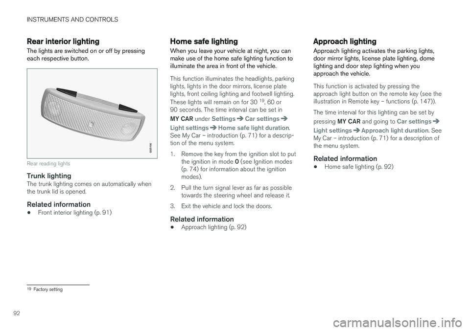 VOLVO S60 2017  Owner´s Manual INSTRUMENTS AND CONTROLS
92
Rear interior lighting
The lights are switched on or off by pressing each respective button.
G021150
Rear reading lights
Trunk lightingThe trunk lighting comes on automatic