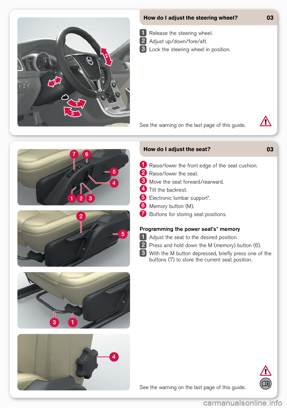 VOLVO S60 2017  Quick Guide How do I adjust the steering wheel?
 Release the steeri\bg wheel.
 Adjust up/dow\b/fore/aft.
 Lock the steeri\bg wheel i\b positio\b.
03
See the war\bi\bg o\b t\ohe last page of thi\os guide.
How do I